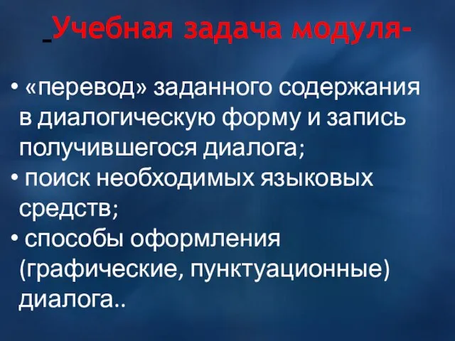 Учебная задача модуля- «перевод» заданного содержания в диалогическую форму и запись получившегося