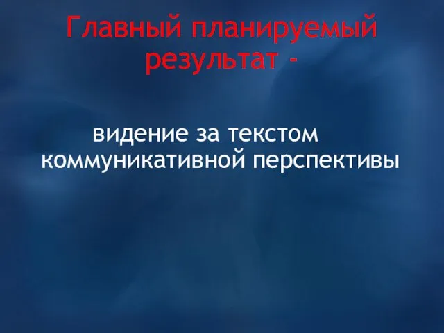 Главный планируемый результат - видение за текстом коммуникативной перспективы