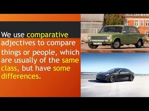 We use comparative adjectives to compare things or people, which are usually