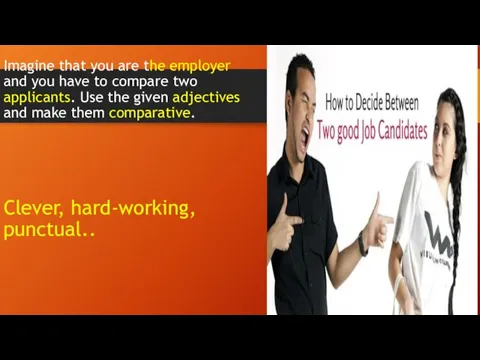 Imagine that you are the employer and you have to compare two