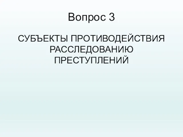 Вопрос 3 СУБЪЕКТЫ ПРОТИВОДЕЙСТВИЯ РАССЛЕДОВАНИЮ ПРЕСТУПЛЕНИЙ