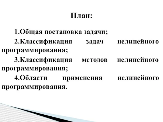 1.Общая постановка задачи; 2.Классификация задач нелинейного программирования; 3.Классификация методов нелинейного программирования; 4.Области применения нелинейного программирования. План: