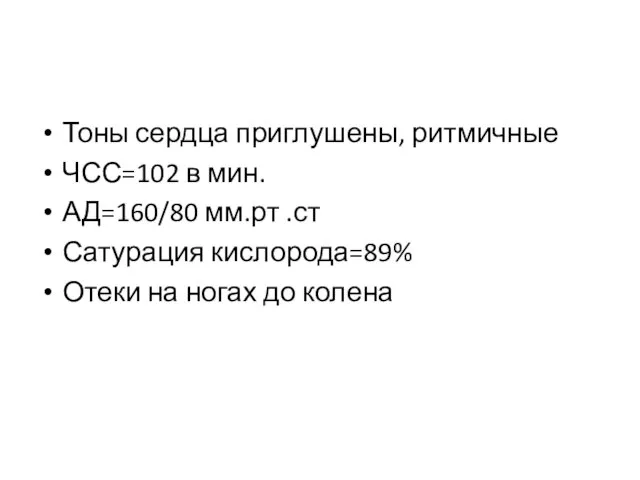 Тоны сердца приглушены, ритмичные ЧСС=102 в мин. АД=160/80 мм.рт .ст Сатурация кислорода=89%