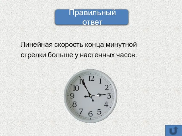 Линейная скорость конца минутной стрелки больше у настенных часов. Правильный ответ