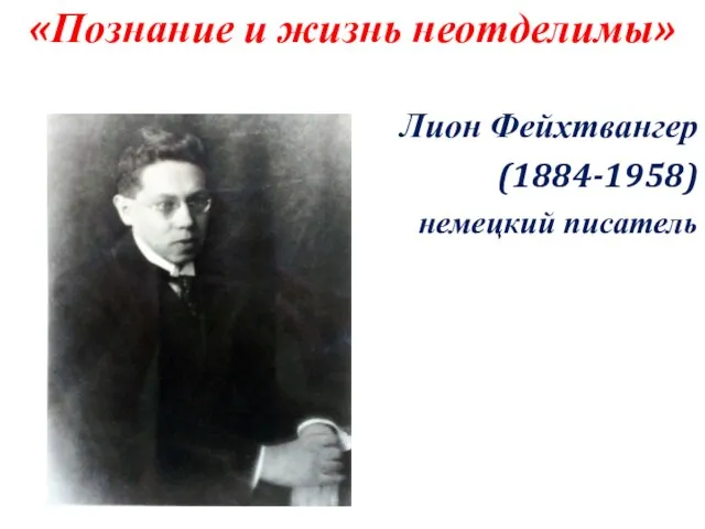 «Познание и жизнь неотделимы» Лион Фейхтвангер (1884-1958) немецкий писатель