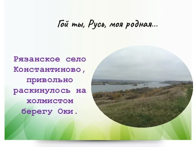 Рязанское село Константиново, привольно раскинулось на холмистом берегу Оки. Гой ты, Русь, моя родная…