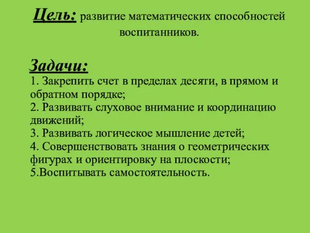 Цель: развитие математических способностей воспитанников. Задачи: 1. Закрепить счет в пределах десяти,