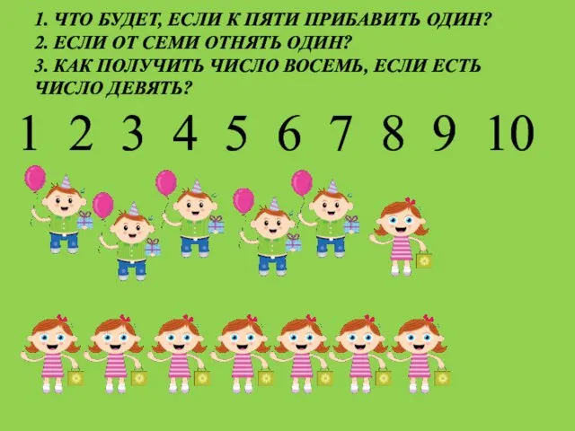 1. ЧТО БУДЕТ, ЕСЛИ К ПЯТИ ПРИБАВИТЬ ОДИН? 2. ЕСЛИ ОТ СЕМИ