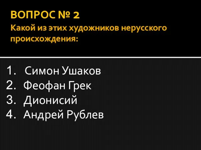 ВОПРОС № 2 Какой из этих художников нерусского происхождения: Симон Ушаков Феофан Грек Дионисий Андрей Рублев