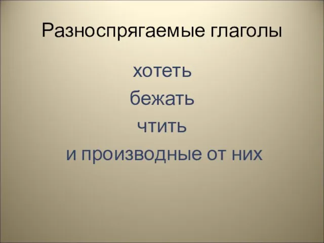 Разноспрягаемые глаголы хотеть бежать чтить и производные от них