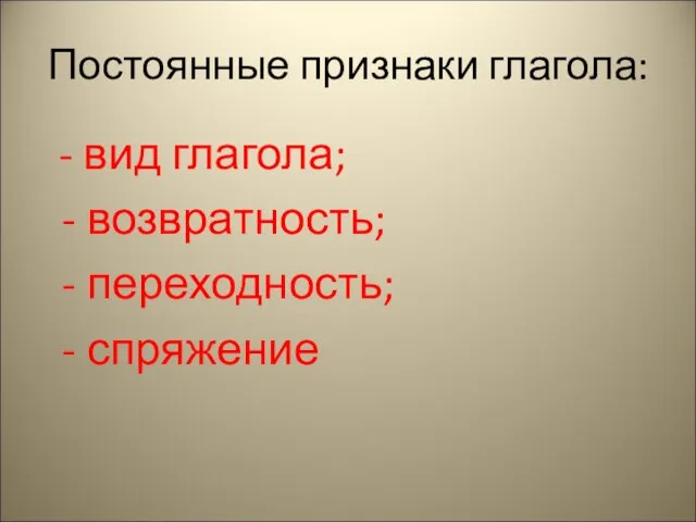 Постоянные признаки глагола: - вид глагола; - возвратность; - переходность; - спряжение