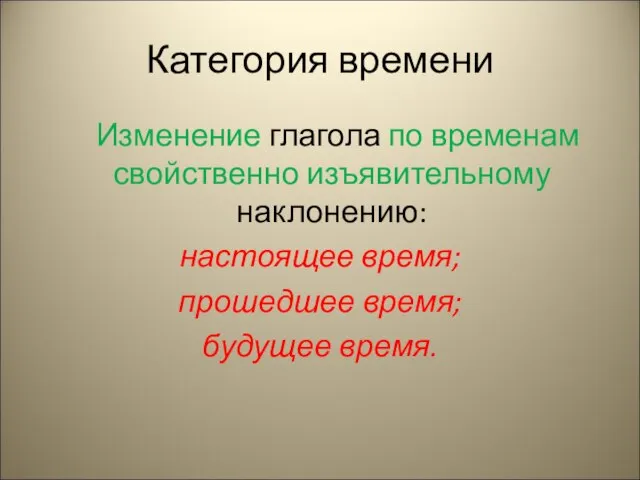 Категория времени Изменение глагола по временам свойственно изъявительному наклонению: настоящее время; прошедшее время; будущее время.