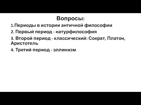 Вопросы: 1.Периоды в истории античной философии 2. Первый период - натурфилософия 3.