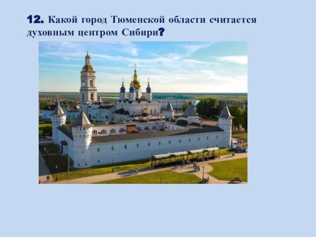 12. Какой город Тюменской области считается духовным центром Сибири?
