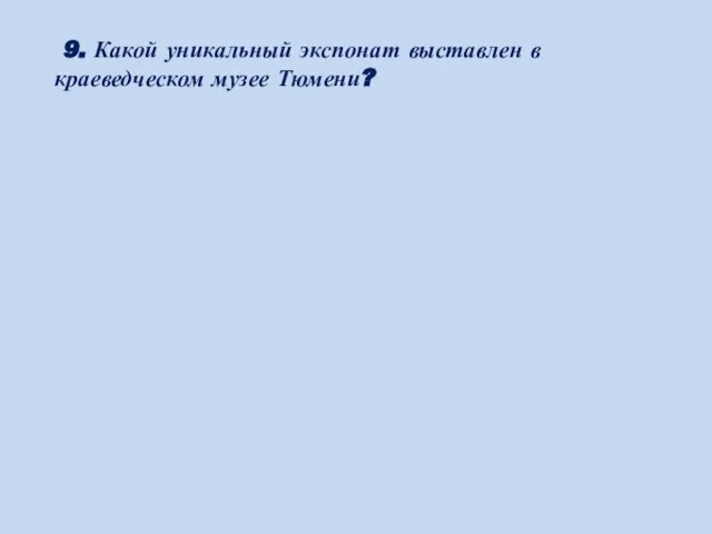 9. Какой уникальный экспонат выставлен в краеведческом музее Тюмени?