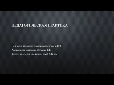 ПЕДАГОГИЧЕСКАЯ ПРАКТИКА На 2 курсе я проходил пассивную практику в ДДТ. Руководитель