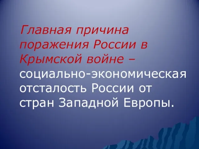 Главная причина поражения России в Крымской войне – социально-экономическая отсталость России от стран Западной Европы.