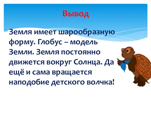 Земля имеет шарообразную форму. Глобус – модель Земли. Земля постоянно движется вокруг