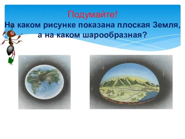 Подумайте! На каком рисунке показана плоская Земля, а на каком шарообразная?