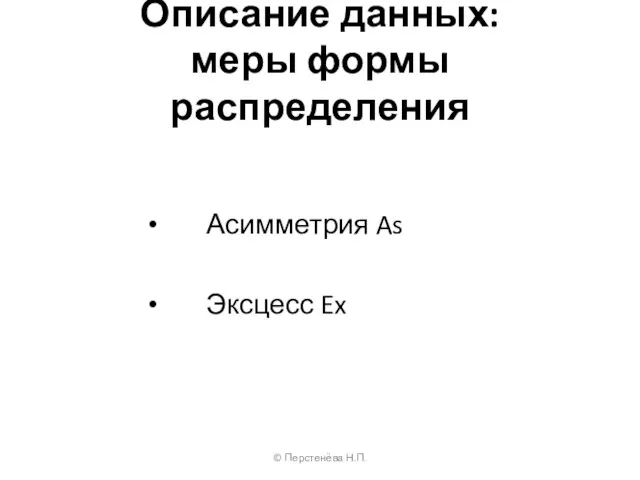 Описание данных: меры формы распределения Асимметрия As Эксцесс Ex © Перстенёва Н.П.