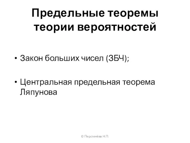 Предельные теоремы теории вероятностей Закон больших чисел (ЗБЧ); Центральная предельная теорема Ляпунова © Перстенёва Н.П.