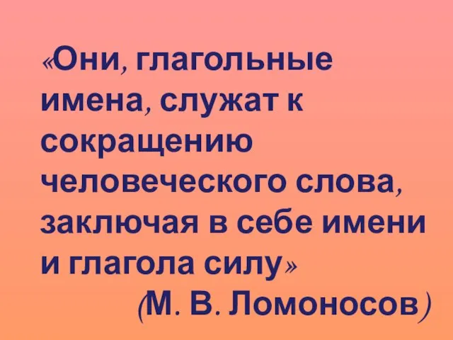 «Они, глагольные имена, служат к сокращению человеческого слова, заключая в себе имени