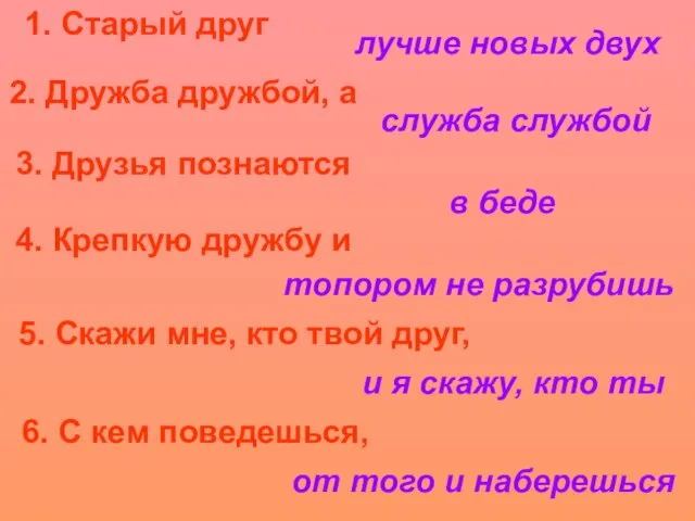 1. Старый друг лучше новых двух 2. Дружба дружбой, а служба службой