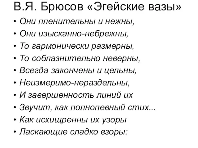 В.Я. Брюсов «Эгейские вазы» Они пленительны и нежны, Они изысканно-небрежны, То гармонически