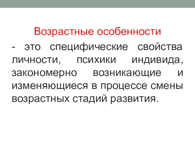 Возрастные особенности - это специфические свойства личности, психики индивида, закономерно возникающие и