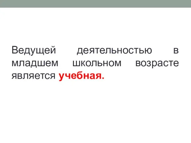 Ведущей деятельностью в младшем школьном возрасте является учебная.