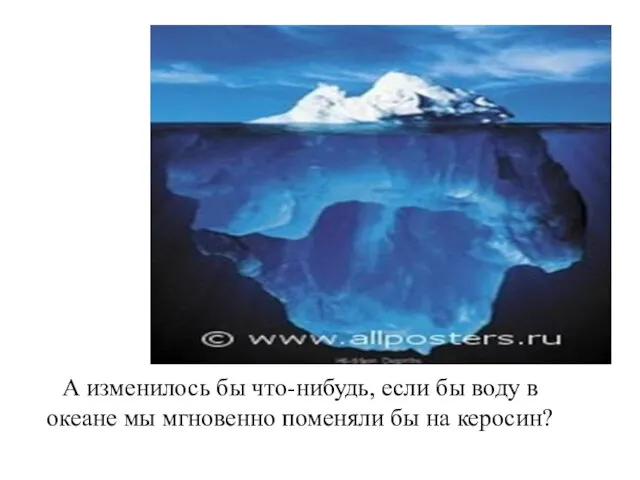 А изменилось бы что-нибудь, если бы воду в океане мы мгновенно поменяли бы на керосин?