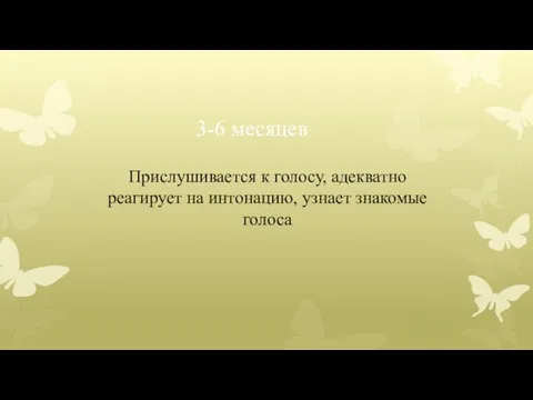 3-6 месяцев Прислушивается к голосу, адекватно реагирует на интонацию, узнает знакомые голоса