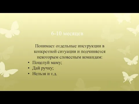 6-10 месяцев Понимает отдельные инструкции в конкретной ситуации и подчиняется некоторым словесным