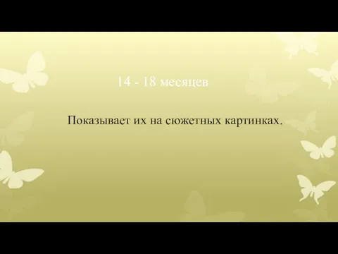 14 - 18 месяцев Показывает их на сюжетных картинках.