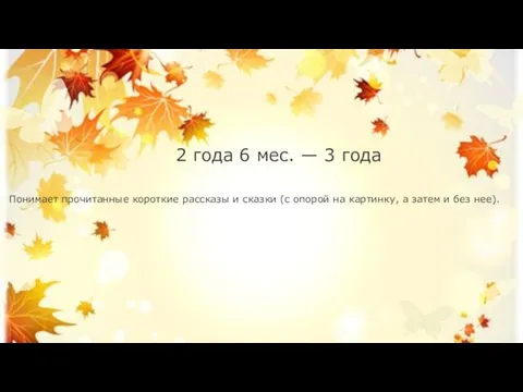 2 года 6 мес. — 3 года Понимает прочитанные короткие рассказы и