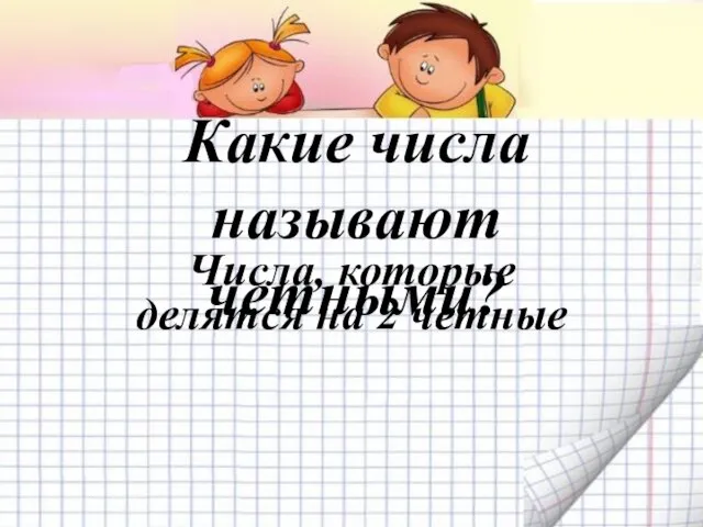 Какие числа называют четными? Числа, которые делятся на 2 ­четные