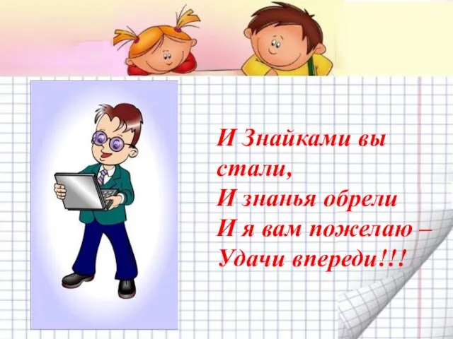 И Знайками вы стали, И знанья обрели И я вам пожелаю – Удачи впереди!!!