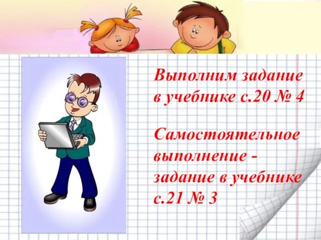 Выполним задание в учебнике с.20 № 4 Самостоятельное выполнение - задание в учебнике с.21 № 3