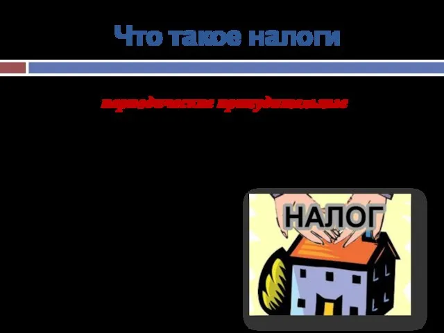 Что такое налоги Налоги – периодические принудительные платежи граждан и из их