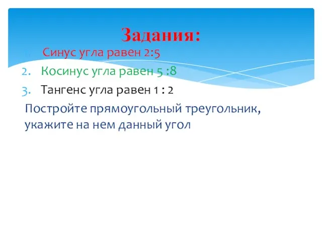 Задания: Синус угла равен 2:5 Косинус угла равен 5 :8 Тангенс угла