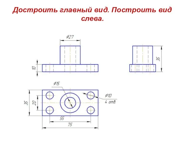 Достроить главный вид. Построить вид слева.