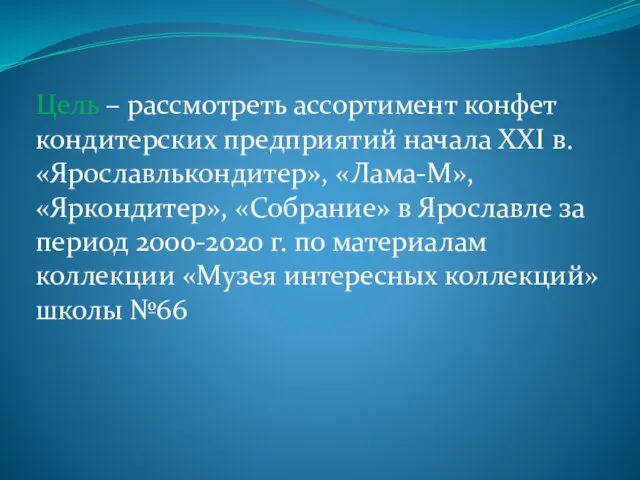 Цель – рассмотреть ассортимент конфет кондитерских предприятий начала XXI в. «Ярославлькондитер», «Лама-М»,