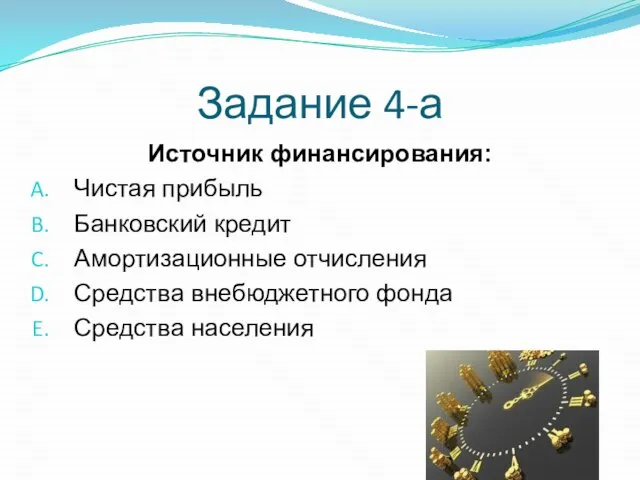 Задание 4-а Источник финансирования: Чистая прибыль Банковский кредит Амортизационные отчисления Средства внебюджетного фонда Средства населения