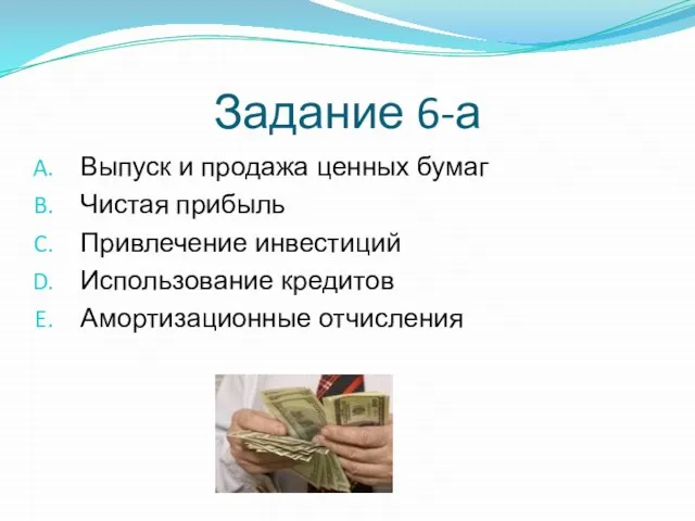 Задание 6-а Выпуск и продажа ценных бумаг Чистая прибыль Привлечение инвестиций Использование кредитов Амортизационные отчисления