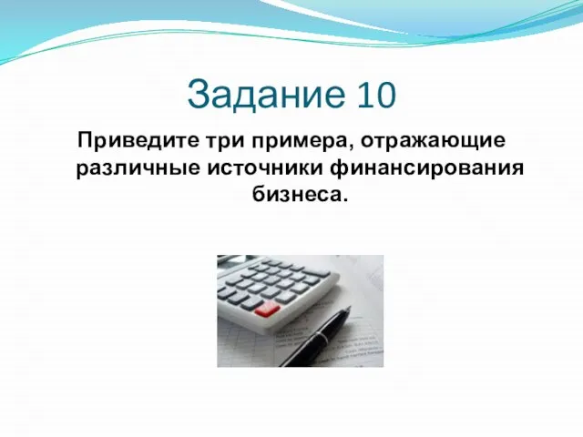 Задание 10 Приведите три примера, отражающие различные источники финансирования бизнеса.