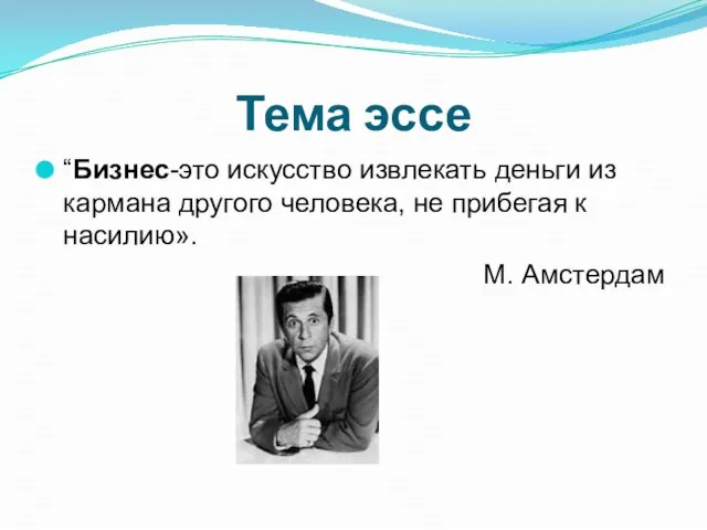 Тема эссе “Бизнес-это искусство извлекать деньги из кармана другого человека, не прибегая к насилию». М. Амстердам