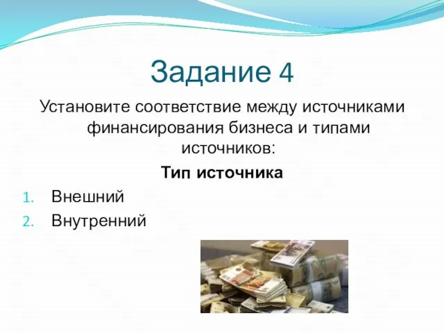 Задание 4 Установите соответствие между источниками финансирования бизнеса и типами источников: Тип источника Внешний Внутренний