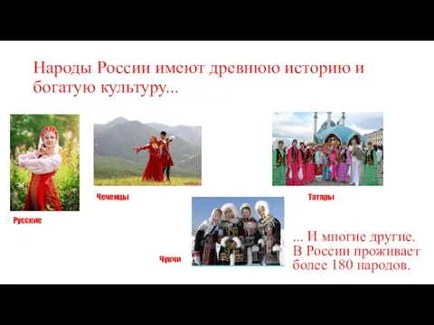 Народы России имеют древнюю историю и богатую культуру... Русские Чеченцы Чукчи Татары