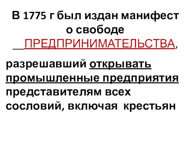 В 1775 г был издан манифест о свободе __ПРЕДПРИНИМАТЕЛЬСТВА, разрешавший открывать промышленные