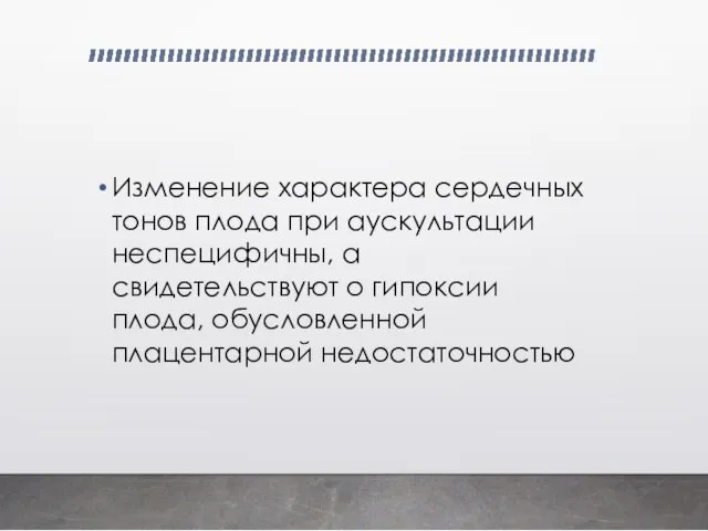 Изменение характера сердечных тонов плода при аускультации неспецифичны, а свидетельствуют о гипоксии плода, обусловленной плацентарной недостаточностью